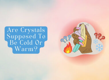 Are Crystals Supposed to Be Cold or Warm? Answered!