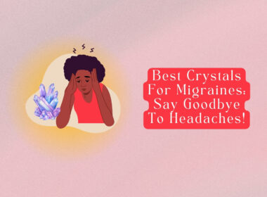 Best Crystals For Migraines: Say Goodbye To Headaches!